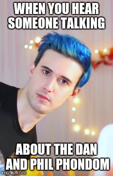 WHEN YOU HEAR SOMEONE TALKING; ABOUT THE DAN AND PHIL PHONDOM | image tagged in dan and phil,crankthatfrank,funny memes | made w/ Imgflip meme maker