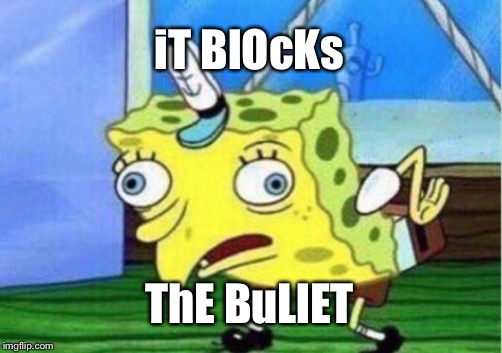 Mocking Spongebob | iT BlOcKs; ThE BuLlET | image tagged in memes,mocking spongebob | made w/ Imgflip meme maker