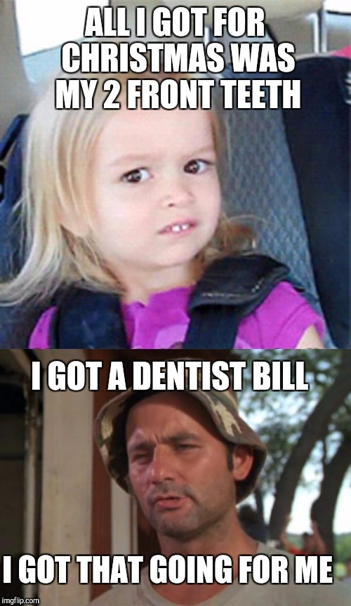 I got that going for me. Which is nice | ALL I GOT FOR CHRISTMAS WAS MY 2 FRONT TEETH; I GOT A DENTIST BILL; I GOT THAT GOING FOR ME | image tagged in so i got that goin for me which is nice,confused little girl,memes,dentist,economy | made w/ Imgflip meme maker