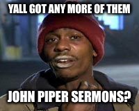 Tyrone Biggums The Addict | YALL GOT ANY MORE OF THEM; JOHN PIPER SERMONS? | image tagged in tyrone biggums the addict | made w/ Imgflip meme maker