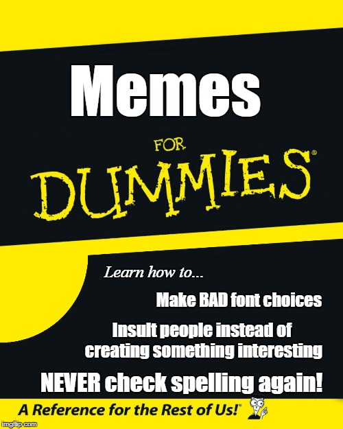 Tested on cute animals (some feelings  were hurt) | Memes; Learn how to... Make BAD font choices; Insult people instead of creating something interesting; NEVER check spelling again! | image tagged in for dummies | made w/ Imgflip meme maker