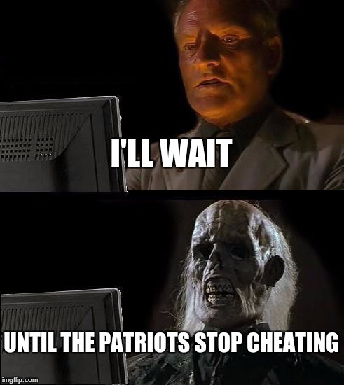 I'll Just Wait Here | I'LL WAIT; UNTIL THE PATRIOTS STOP CHEATING | image tagged in memes,ill just wait here | made w/ Imgflip meme maker