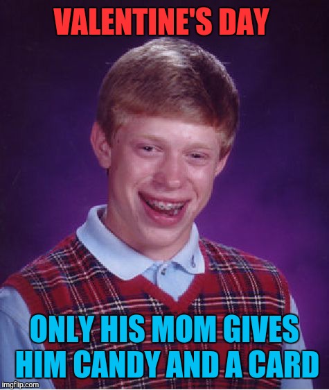 At least someone loves him | VALENTINE'S DAY; ONLY HIS MOM GIVES HIM CANDY AND A CARD | image tagged in memes,bad luck brian,valentine's day,forever alone,funny | made w/ Imgflip meme maker