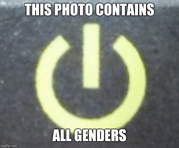 Gender - 1's & 0's | THIS PHOTO CONTAINS; ALL GENDERS | image tagged in on off,binary,gender,memes,truth | made w/ Imgflip meme maker