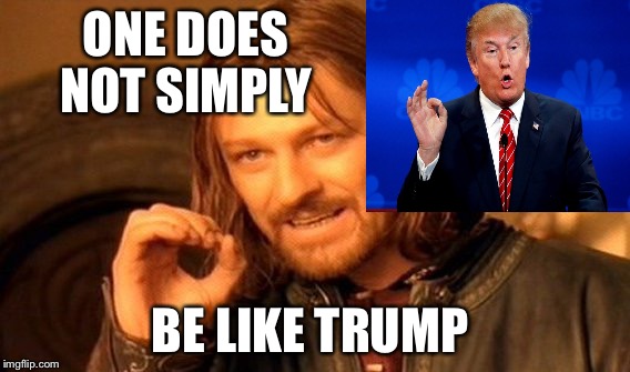 One Does Not Simply | ONE DOES NOT SIMPLY; BE LIKE TRUMP | image tagged in memes,one does not simply | made w/ Imgflip meme maker