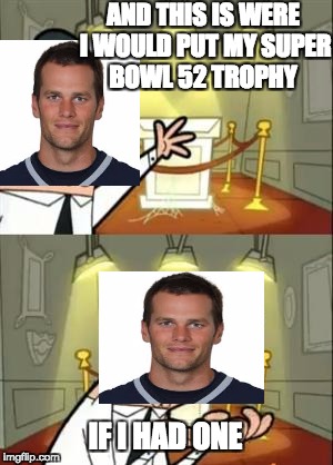 my super bowl 52 trophy | AND THIS IS WERE I WOULD PUT MY SUPER BOWL 52 TROPHY; IF I HAD ONE | image tagged in memes,this is where i'd put my trophy if i had one | made w/ Imgflip meme maker