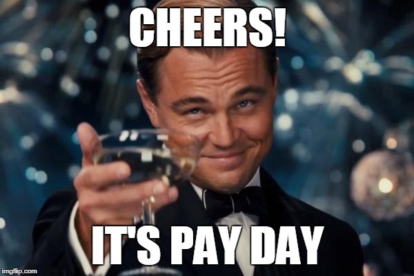 Leonardo Dicaprio Cheers | CHEERS! IT'S PAY DAY | image tagged in memes,leonardo dicaprio cheers | made w/ Imgflip meme maker
