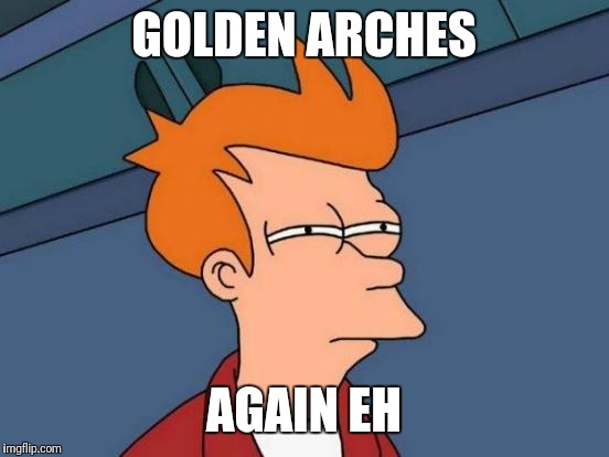 Futurama Fry Meme | GOLDEN ARCHES AGAIN EH | image tagged in memes,futurama fry | made w/ Imgflip meme maker
