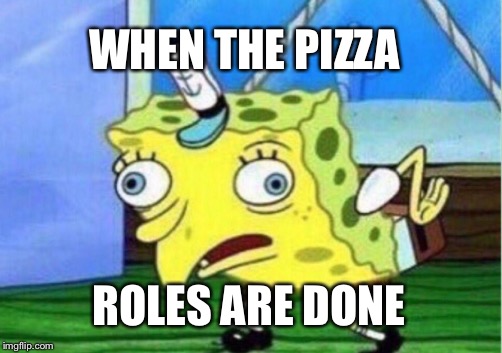 Mocking Spongebob | WHEN THE PIZZA; ROLES ARE DONE | image tagged in memes,mocking spongebob | made w/ Imgflip meme maker