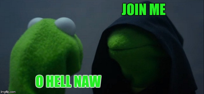 Evil Kermit Meme | JOIN ME; O HELL NAW | image tagged in memes,evil kermit | made w/ Imgflip meme maker