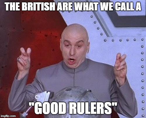 Dr Evil Laser | THE BRITISH ARE WHAT WE CALL A; "GOOD RULERS" | image tagged in memes,dr evil laser | made w/ Imgflip meme maker