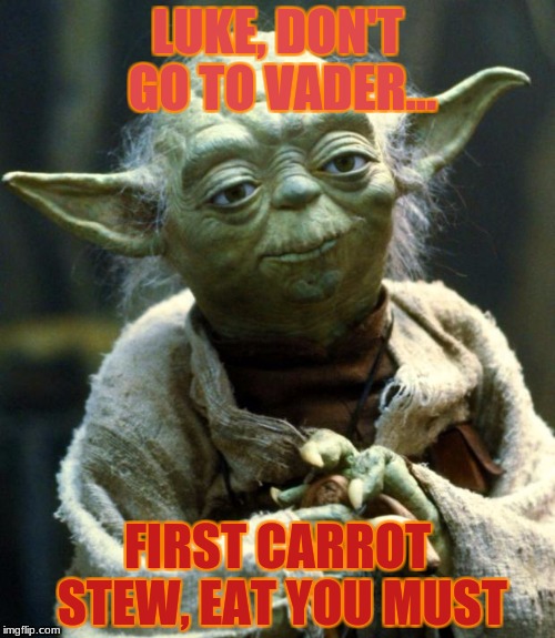 Star Wars Yoda | LUKE, DON'T GO TO VADER... FIRST CARROT STEW, EAT YOU MUST | image tagged in memes,star wars yoda | made w/ Imgflip meme maker