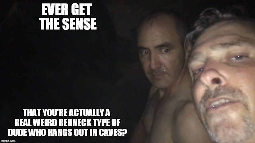 cave dudes | EVER GET THE SENSE; THAT YOU'RE ACTUALLY A REAL WEIRD REDNECK TYPE OF DUDE WHO HANGS OUT IN CAVES? | image tagged in cave boys | made w/ Imgflip meme maker