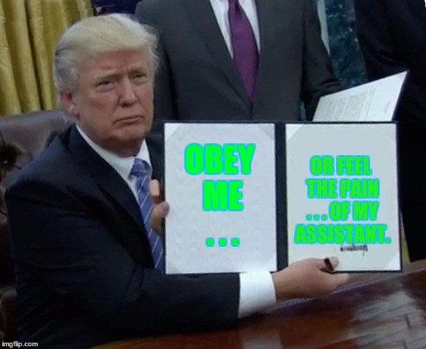 Trump Bill Signing Meme | OBEY ME . . . OR FEEL THE PAIN . . . OF MY ASSISTANT. | image tagged in memes,trump bill signing | made w/ Imgflip meme maker