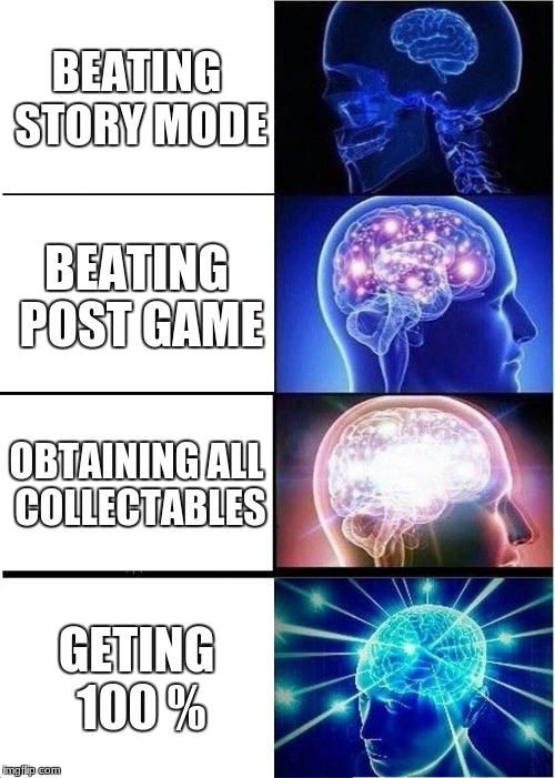 Expanding Brain Meme | BEATING STORY MODE; BEATING POST GAME; OBTAINING ALL COLLECTABLES; GETING 100 % | image tagged in memes,expanding brain | made w/ Imgflip meme maker