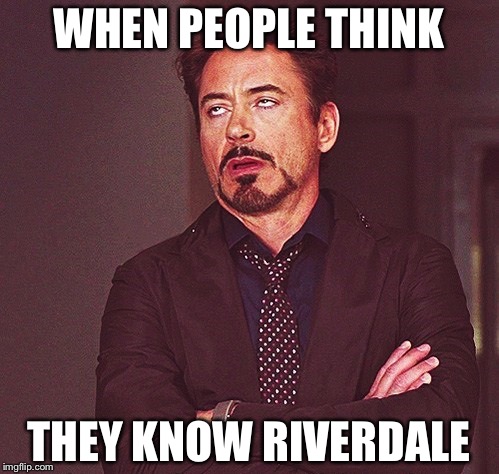 Robert Downey Jr rolling eyes | WHEN PEOPLE THINK; THEY KNOW RIVERDALE | image tagged in robert downey jr rolling eyes | made w/ Imgflip meme maker