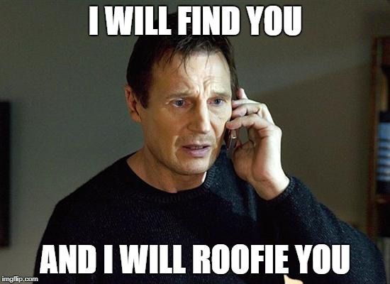 Liam Neeson Taken 2 | I WILL FIND YOU; AND I WILL ROOFIE YOU | image tagged in memes,liam neeson taken 2 | made w/ Imgflip meme maker