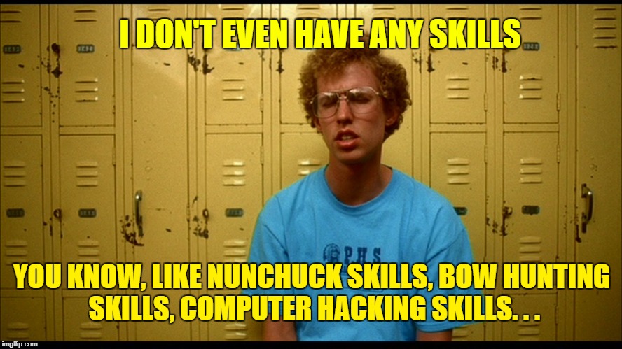 Napolean Dynamite | I DON'T EVEN HAVE ANY SKILLS; YOU KNOW, LIKE NUNCHUCK SKILLS, BOW HUNTING SKILLS, COMPUTER HACKING SKILLS. . . | image tagged in napolean dynamite | made w/ Imgflip meme maker
