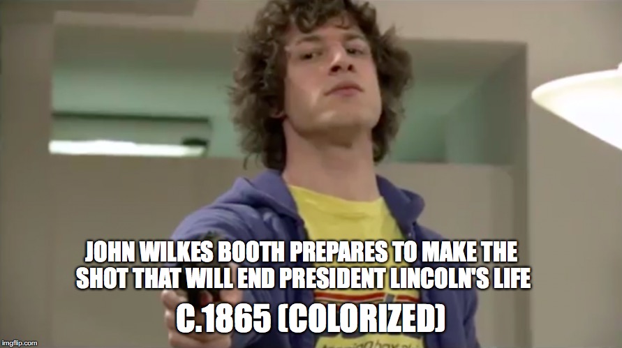 mmmm Whatcha SA-AY | JOHN WILKES BOOTH PREPARES TO MAKE THE SHOT THAT WILL END PRESIDENT LINCOLN'S LIFE; C.1865 (COLORIZED) | image tagged in memes,funny,whatcha say,fake history,abraham lincoln | made w/ Imgflip meme maker