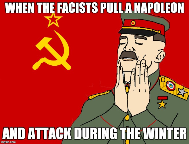 communism | WHEN THE FACISTS PULL A NAPOLEON; AND ATTACK DURING THE WINTER | image tagged in communism | made w/ Imgflip meme maker