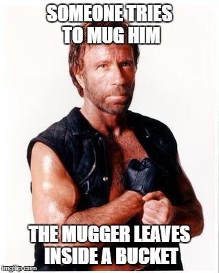 Chuck Norris Flex | SOMEONE TRIES TO MUG HIM; THE MUGGER LEAVES INSIDE A BUCKET | image tagged in memes,chuck norris flex,chuck norris | made w/ Imgflip meme maker
