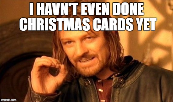 One Does Not Simply Meme | I HAVN'T EVEN DONE CHRISTMAS CARDS YET | image tagged in memes,one does not simply | made w/ Imgflip meme maker