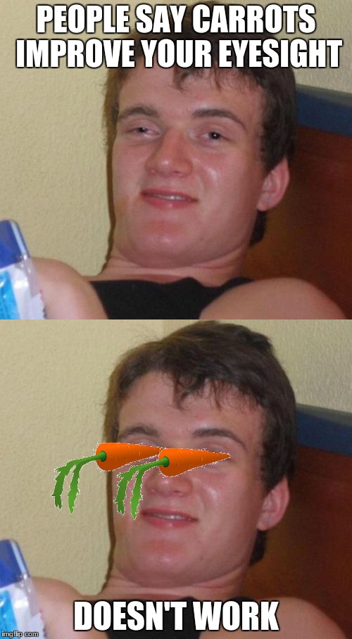 10 Guy | PEOPLE SAY CARROTS IMPROVE YOUR EYESIGHT; DOESN'T WORK | image tagged in memes,10 guy,carrots | made w/ Imgflip meme maker