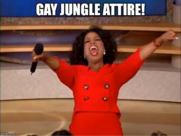 Oprah You Get A Meme | GAY JUNGLE ATTIRE! | image tagged in memes,oprah you get a | made w/ Imgflip meme maker
