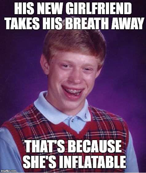 Bad Luck Brian |  HIS NEW GIRLFRIEND TAKES HIS BREATH AWAY; THAT'S BECAUSE SHE'S INFLATABLE | image tagged in memes,bad luck brian,funny,valentines day,love,sad | made w/ Imgflip meme maker