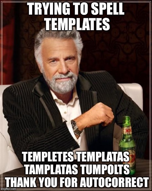 The Most Interesting Man In The World | TRYING TO SPELL TEMPLATES; TEMPLETES TEMPLATAS TAMPLATAS TUMPOLTS THANK YOU FOR AUTOCORRECT | image tagged in memes,the most interesting man in the world | made w/ Imgflip meme maker