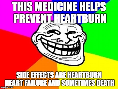 JACKS MEMES | THIS MEDICINE HELPS PREVENT HEARTBURN; SIDE EFFECTS ARE HEARTBURN HEART FAILURE AND SOMETIMES DEATH | image tagged in memes,troll face colored | made w/ Imgflip meme maker