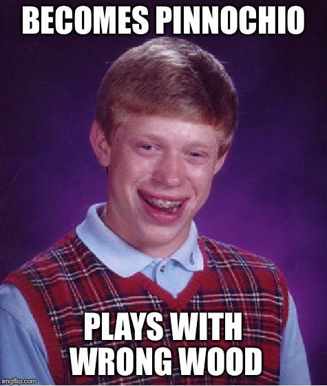 Bad Luck Brian Meme | BECOMES PINNOCHIO PLAYS WITH WRONG WOOD | image tagged in memes,bad luck brian | made w/ Imgflip meme maker