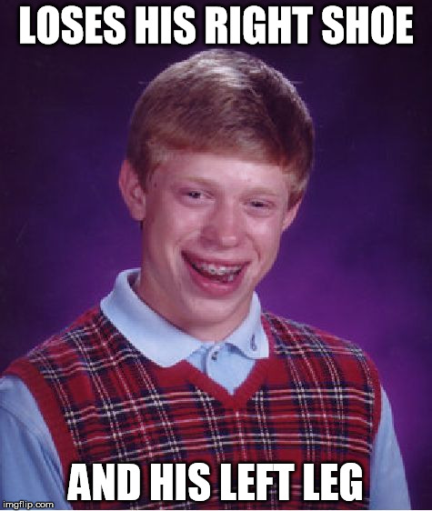 hate it when this happens | LOSES HIS RIGHT SHOE; AND HIS LEFT LEG | image tagged in memes,bad luck brian | made w/ Imgflip meme maker