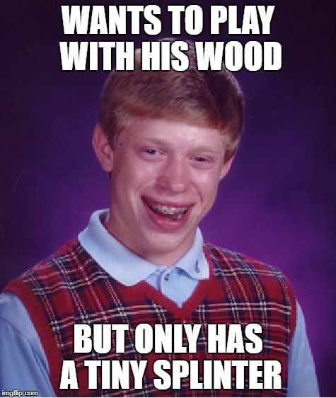 Bad Luck Brian Meme | WANTS TO PLAY WITH HIS WOOD BUT ONLY HAS A TINY SPLINTER | image tagged in memes,bad luck brian | made w/ Imgflip meme maker