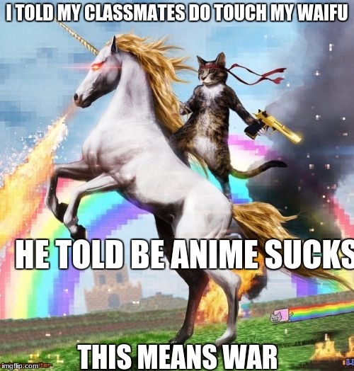 Welcome To The Internets | I TOLD MY CLASSMATES DO TOUCH MY WAIFU; HE TOLD BE ANIME SUCKS; THIS MEANS WAR | image tagged in memes,welcome to the internets | made w/ Imgflip meme maker