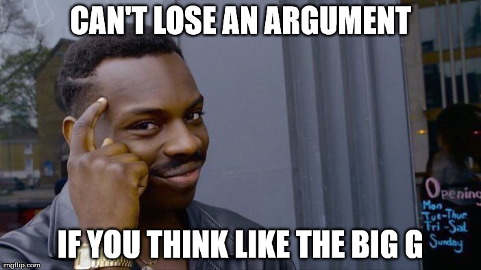 Roll Safe Think About It Meme | CAN'T LOSE AN ARGUMENT; IF YOU THINK LIKE THE BIG G | image tagged in memes,roll safe think about it | made w/ Imgflip meme maker