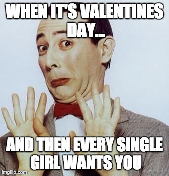Pee Wee says Nope | WHEN IT'S VALENTINES DAY... AND THEN EVERY SINGLE GIRL WANTS YOU | image tagged in pee wee says nope | made w/ Imgflip meme maker