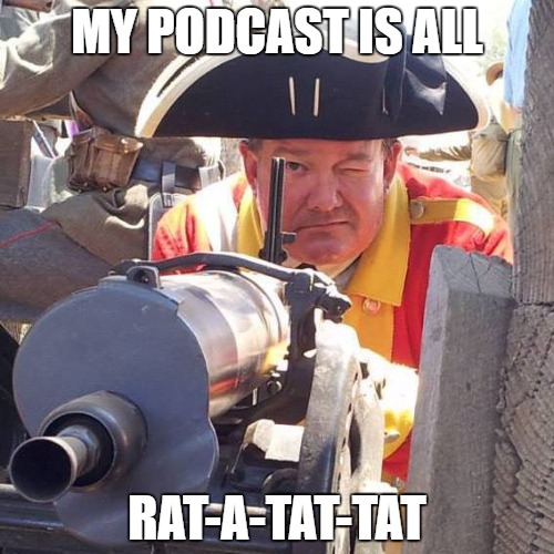 Redcoat Machinegunner | MY PODCAST IS ALL; RAT-A-TAT-TAT | image tagged in redcoat machinegunner | made w/ Imgflip meme maker