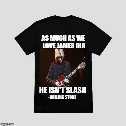 Blank t-shirt | AS MUCH AS WE LOVE JAMES IHA; HE ISN'T SLASH; -ROLLING STONE | image tagged in blank t-shirt | made w/ Imgflip meme maker