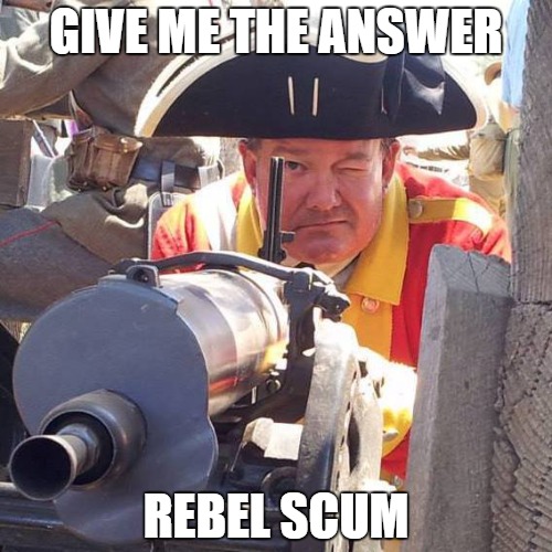 Redcoat Machinegunner | GIVE ME THE ANSWER; REBEL SCUM | image tagged in redcoat machinegunner | made w/ Imgflip meme maker