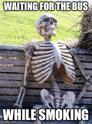 Waiting Skeleton | WAITING FOR THE BUS; WHILE SMOKING | image tagged in memes,waiting skeleton | made w/ Imgflip meme maker