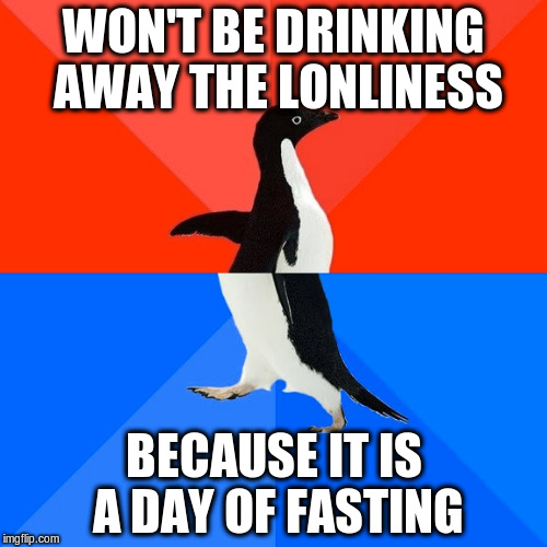 Socially Awesome Awkward Penguin Meme | WON'T BE DRINKING AWAY THE LONLINESS; BECAUSE IT IS A DAY OF FASTING | image tagged in memes,socially awesome awkward penguin,AdviceAnimals | made w/ Imgflip meme maker