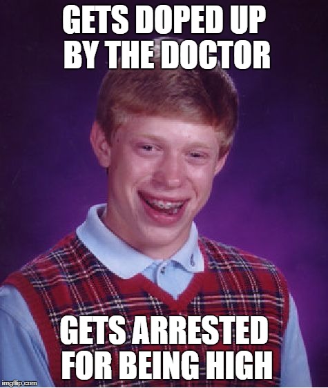 Bad Luck Brian Meme | GETS DOPED UP BY THE DOCTOR GETS ARRESTED FOR BEING HIGH | image tagged in memes,bad luck brian | made w/ Imgflip meme maker