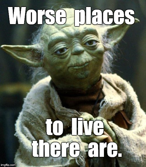 Star Wars Yoda Meme | Worse  places to  live there  are. | image tagged in memes,star wars yoda | made w/ Imgflip meme maker
