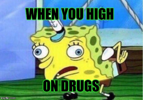 Mocking Spongebob Meme | WHEN YOU HIGH; ON DRUGS | image tagged in memes,mocking spongebob | made w/ Imgflip meme maker
