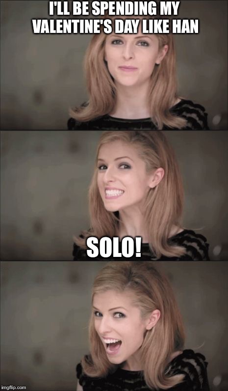 Bad Pun Anna Kendrick | I'LL BE SPENDING MY VALENTINE'S DAY LIKE HAN; SOLO! | image tagged in memes,bad pun anna kendrick | made w/ Imgflip meme maker