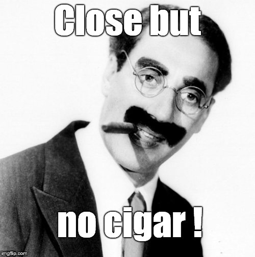 Close but no cigar ! | made w/ Imgflip meme maker