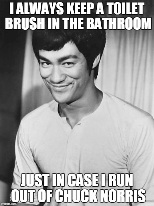 Bruce Lee | I ALWAYS KEEP A TOILET BRUSH IN THE BATHROOM; JUST IN CASE I RUN OUT OF CHUCK NORRIS | image tagged in bruce lee,chuck norris,chuck norris week | made w/ Imgflip meme maker