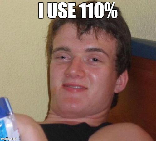 10 Guy Meme | I USE 110% | image tagged in memes,10 guy | made w/ Imgflip meme maker