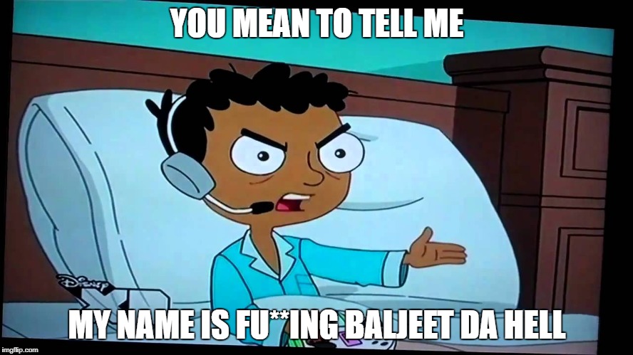 Baljeet | YOU MEAN TO TELL ME; MY NAME IS FU**ING BALJEET DA HELL | image tagged in phineas and ferb,funny,xd,disney,lol | made w/ Imgflip meme maker